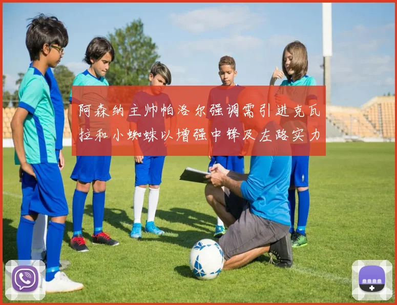阿森纳主帅帕洛尔强调需引进克瓦拉和小蜘蛛以增强中锋及左路实力