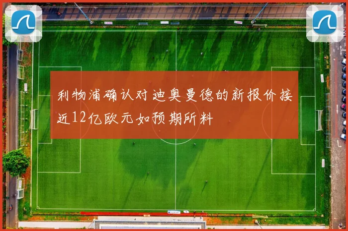 利物浦确认对迪奥曼德的新报价接近12亿欧元如预期所料