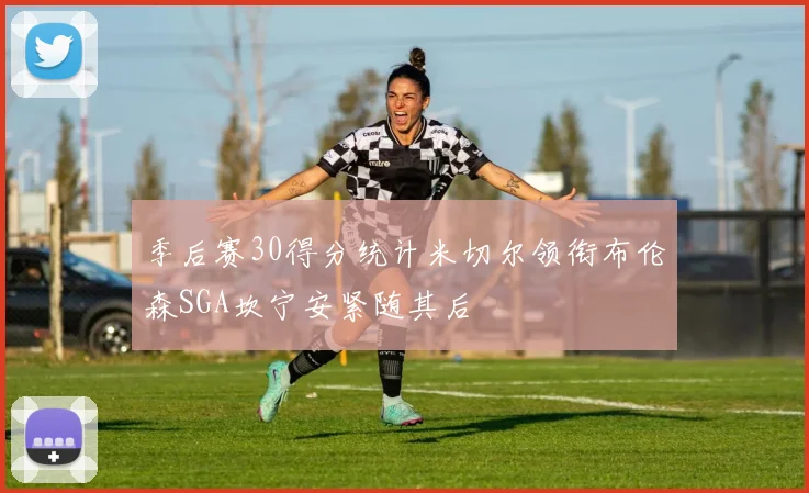 季后赛30得分统计米切尔领衔布伦森SGA坎宁安紧随其后