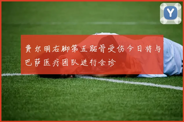 费尔明右脚第五跖骨受伤今日将与巴萨医疗团队进行会诊