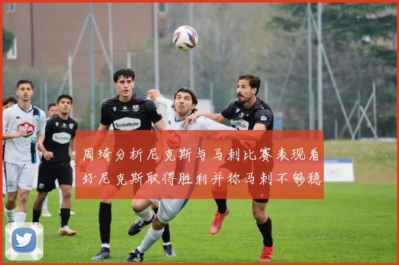 周琦分析尼克斯与马刺比赛表现看好尼克斯取得胜利并称马刺不够稳定