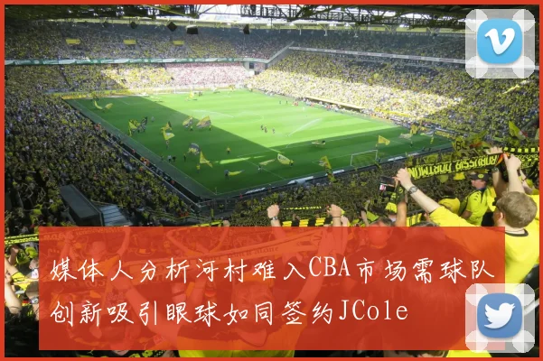 媒体人分析河村难入CBA市场需球队创新吸引眼球如同签约JCole