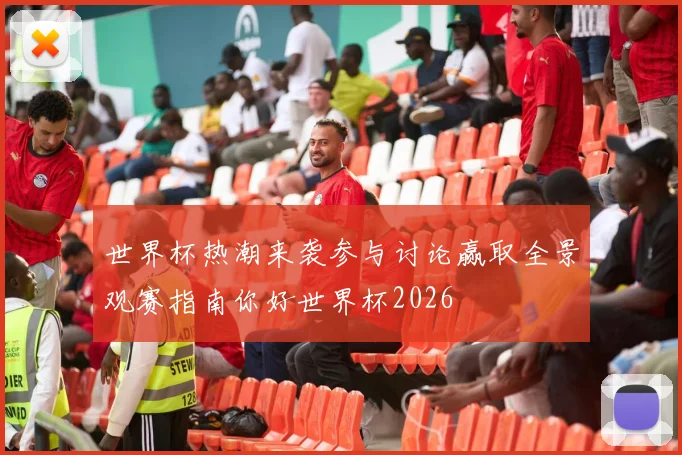 世界杯热潮来袭参与讨论赢取全景观赛指南你好世界杯2026