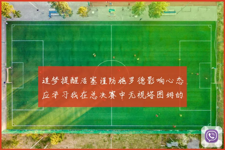 追梦提醒活塞谨防施罗德影响心态应学习我在总决赛中无视塔图姆的策略