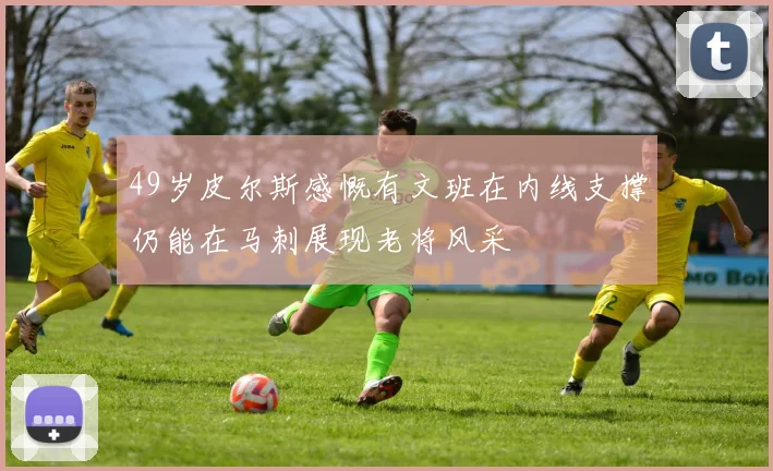 49岁皮尔斯感慨有文班在内线支撑仍能在马刺展现老将风采